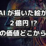 AIが描いた絵が２億円で落札!?それ何分で作ったの？