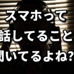 スマホって会話聞いてない？