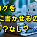 ブログをAIに書かせるのはありか？なしか？