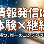「体験」と「継続」がカギ！AI時代を生き抜くために情報を発信しまくれ！